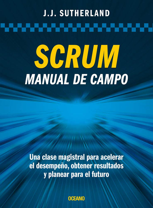 Scrum: Manual de campo | Una clase magistral para acelerar el desempeño, obtener resultados y planear el futuro