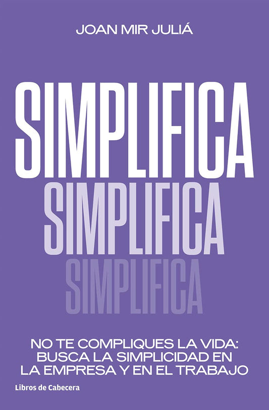 Simplifica | No te compliques la vida: busca la simplicidad en la empresa y en el trabajo